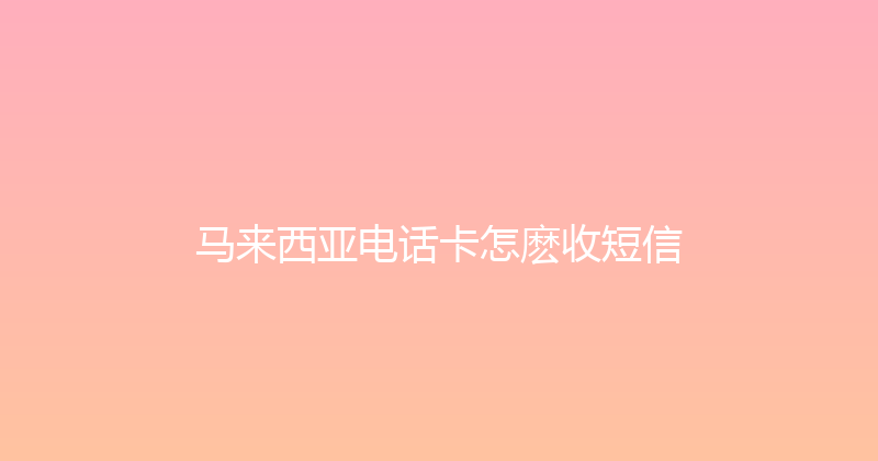 马来西亚电话卡怎麽收短信 