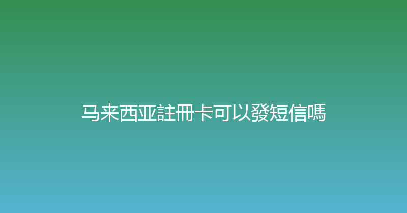 马来西亚註冊卡可以發短信嗎 