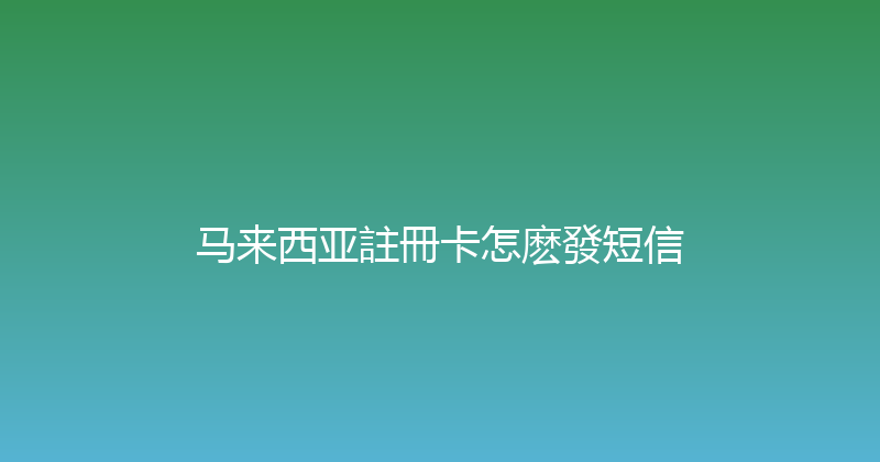 马来西亚註冊卡怎麽發短信 
