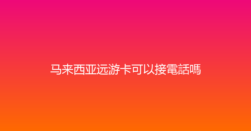 马来西亚远游卡可以接電話嗎 