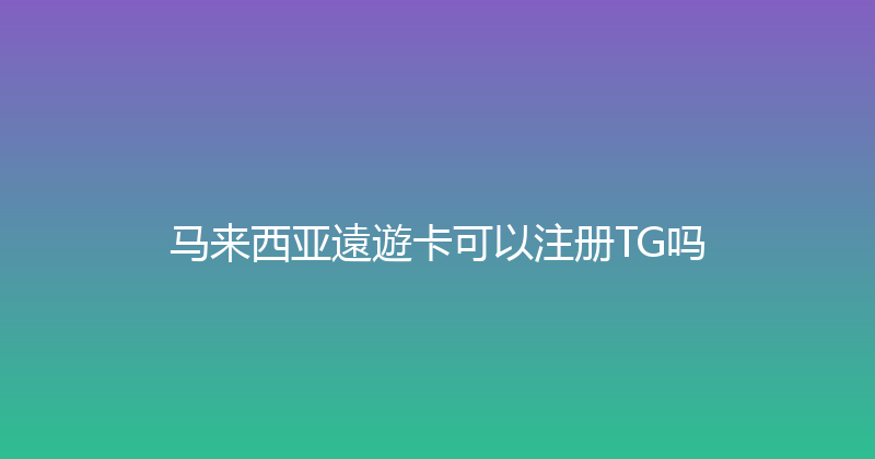 马来西亚遠遊卡可以注册TG吗 
