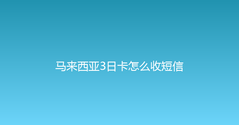 马来西亚3日卡怎么收短信 