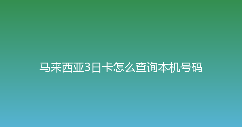 马来西亚3日卡怎么查询本机号码 