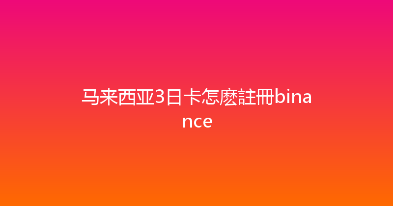 马来西亚3日卡怎麽註冊binance 