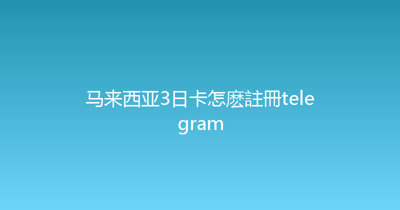 马来西亚3日卡怎麽註冊telegram 