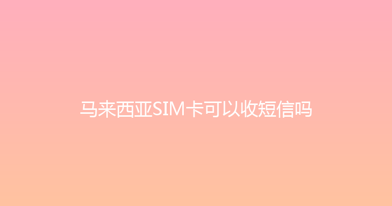 马来西亚SIM卡可以收短信吗 