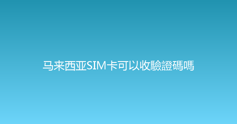 马来西亚SIM卡可以收驗證碼嗎 