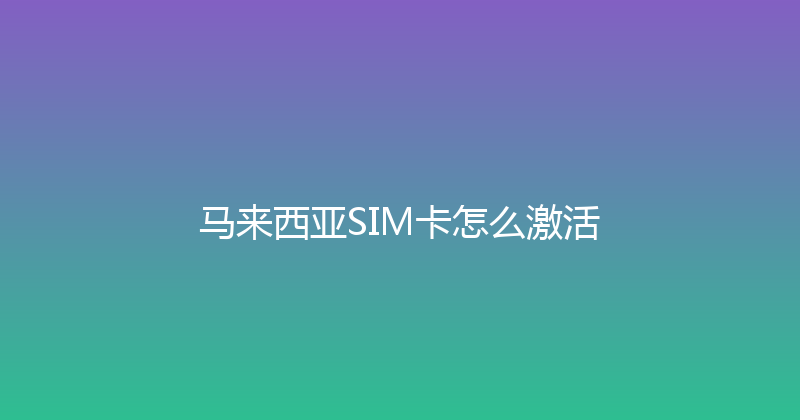 马来西亚SIM卡怎么激活 