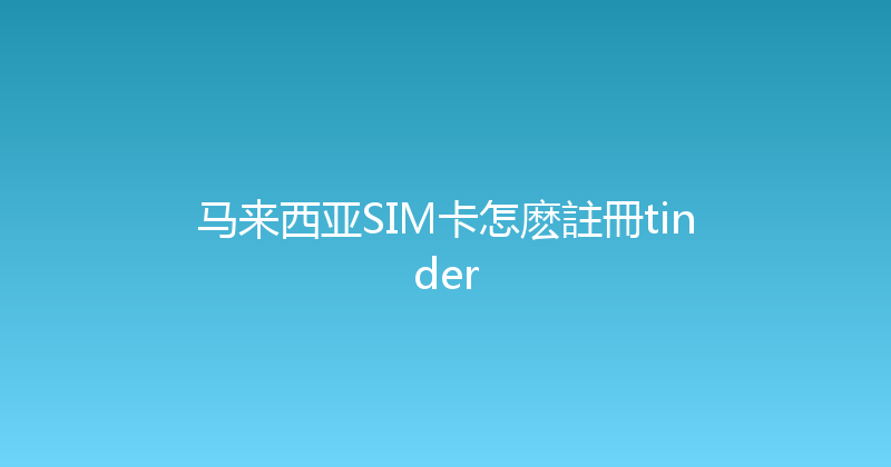 马来西亚SIM卡怎麽註冊tinder 