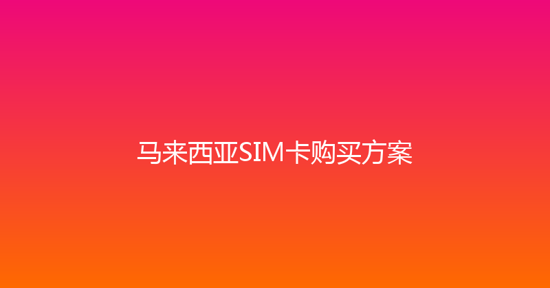 马来西亚SIM卡购买方案 
