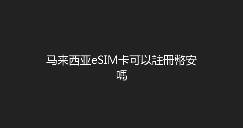 马来西亚eSIM卡可以註冊幣安嗎 