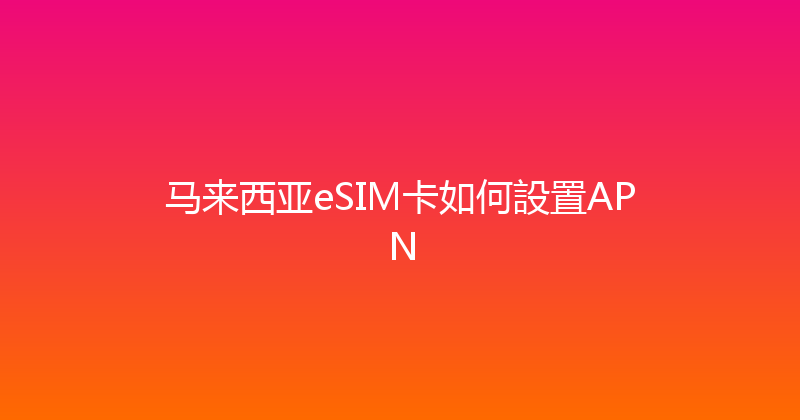马来西亚eSIM卡如何設置APN 