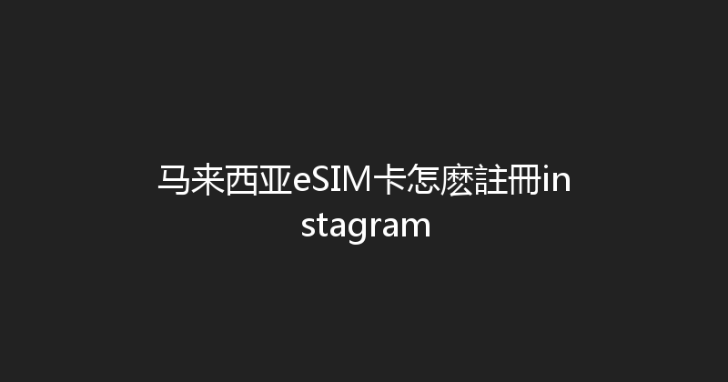 马来西亚eSIM卡怎麽註冊instagram 
