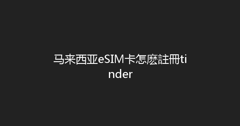 马来西亚eSIM卡怎麽註冊tinder 