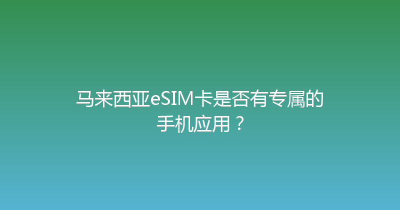 马来西亚eSIM卡是否有专属的手机应用？ 