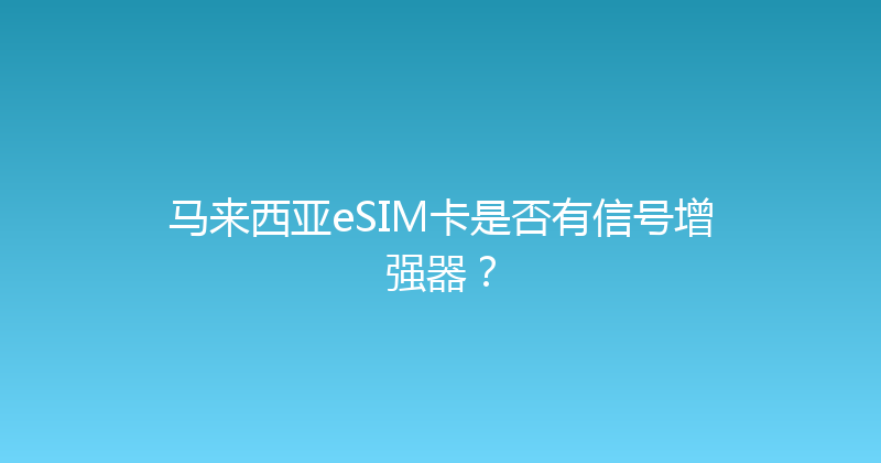 马来西亚eSIM卡是否有信号增强器？ 