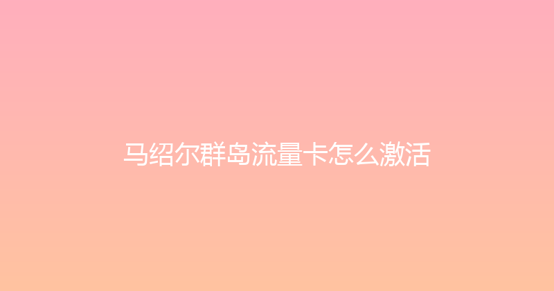 马绍尔群岛流量卡怎么激活 