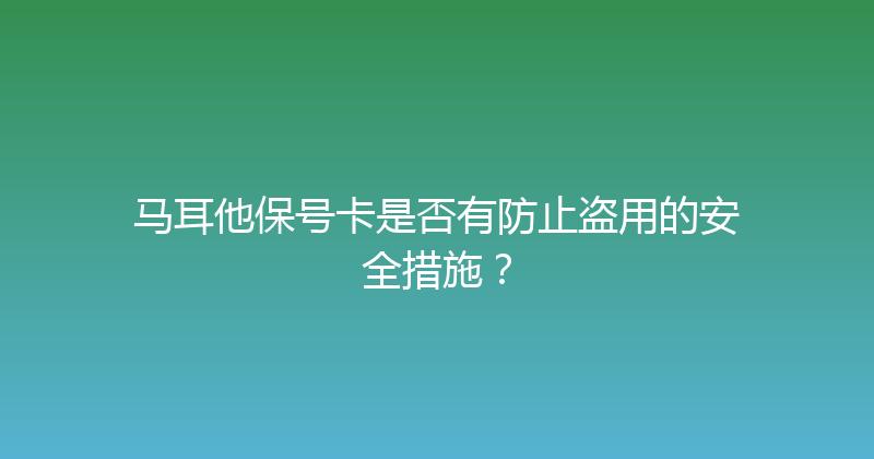 马耳他保号卡是否有防止盗用的安全措施？ 
