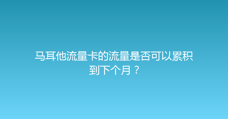 马耳他流量卡的流量是否可以累积到下个月？ 