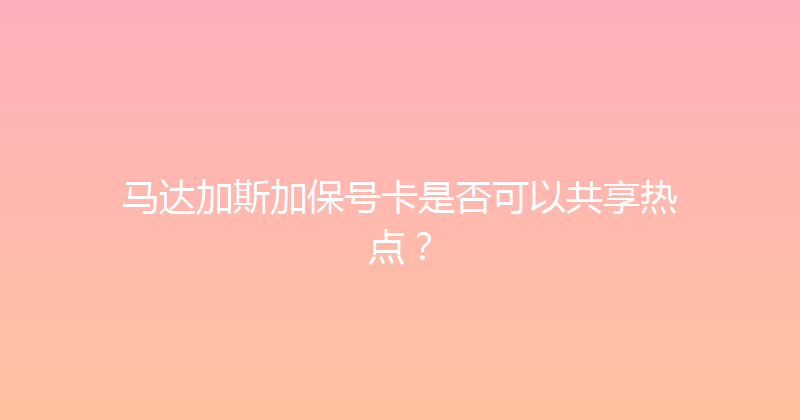 马达加斯加保号卡是否可以共享热点？ 