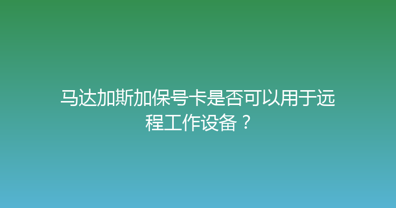马达加斯加保号卡是否可以用于远程工作设备？ 