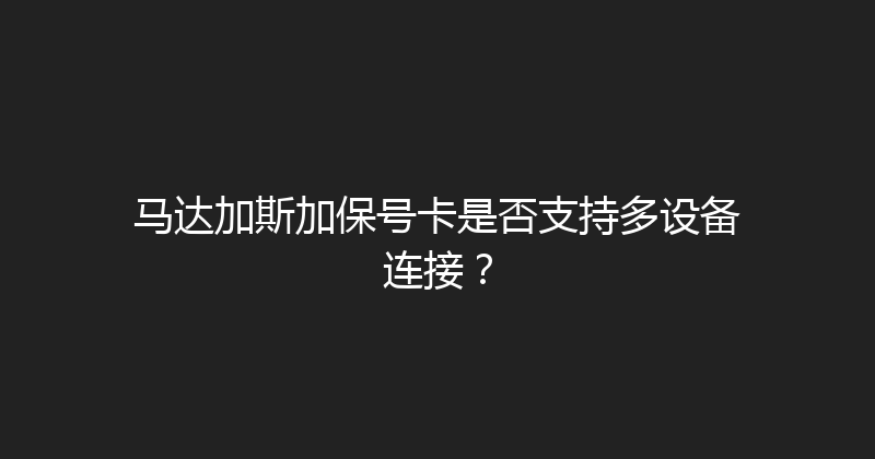 马达加斯加保号卡是否支持多设备连接？ 