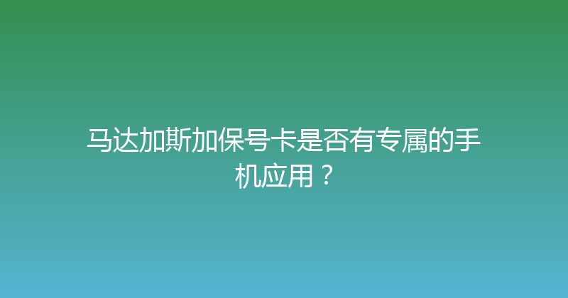 马达加斯加保号卡是否有专属的手机应用？ 