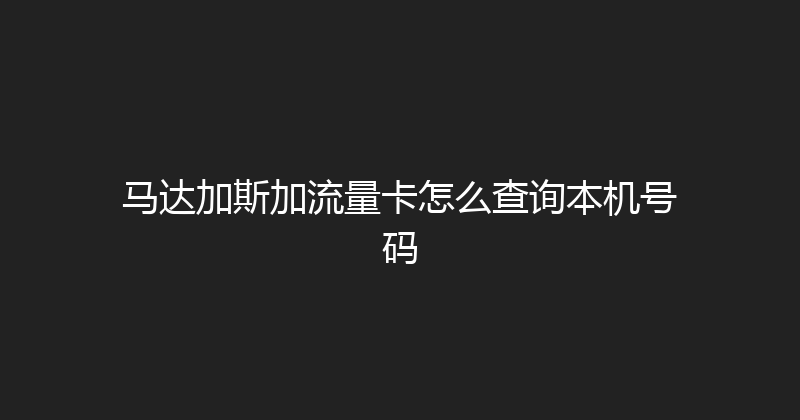 马达加斯加流量卡怎么查询本机号码 