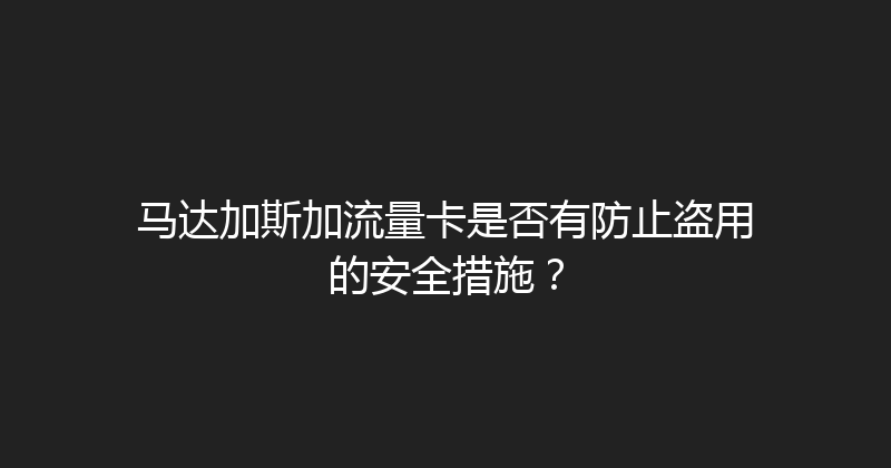 马达加斯加流量卡是否有防止盗用的安全措施？ 