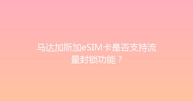 马达加斯加eSIM卡是否支持流量封锁功能？ 