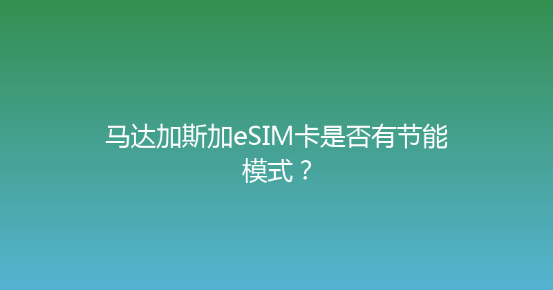 马达加斯加eSIM卡是否有节能模式？ 