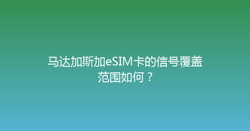 马达加斯加eSIM卡的信号覆盖范围如何？ 