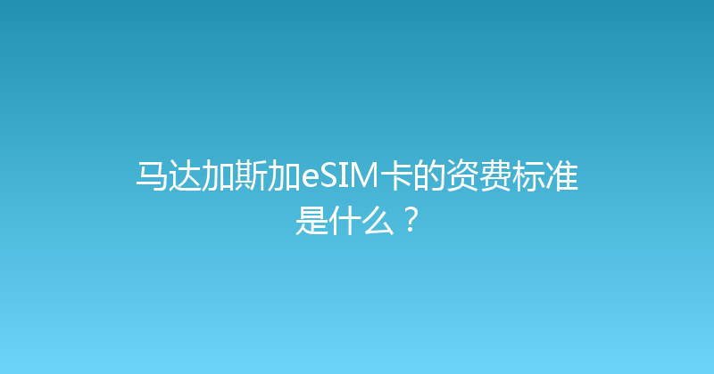 马达加斯加eSIM卡的资费标准是什么？ 